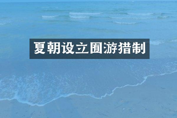 夏朝设立囿游猎制
