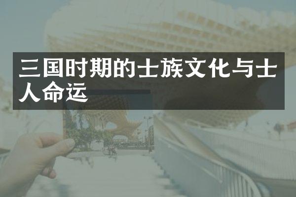 三国时期的士族文化与士人命运