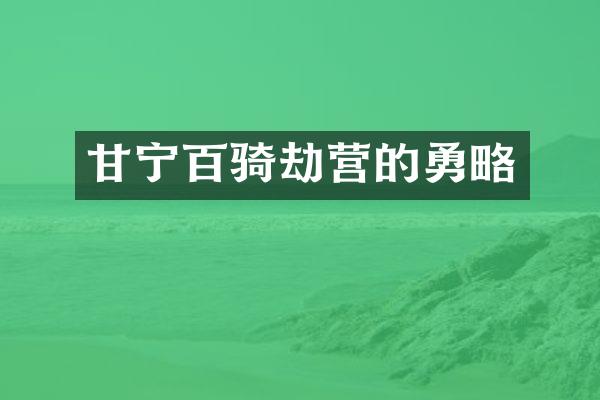 甘宁百骑劫营的勇略