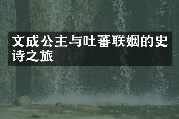 文成公主与吐蕃联姻的史诗之旅