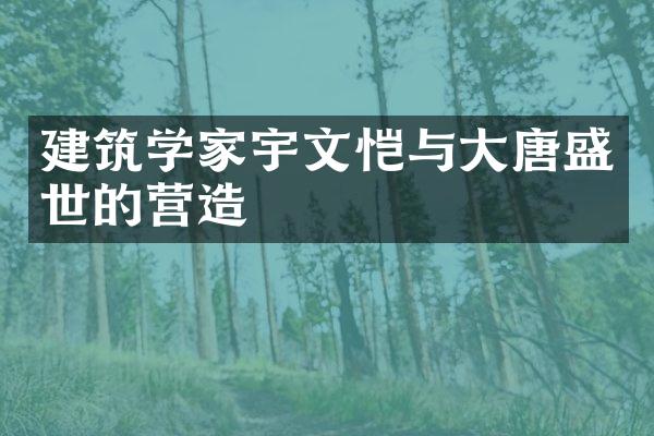 建筑学家宇文恺与大唐盛世的营造