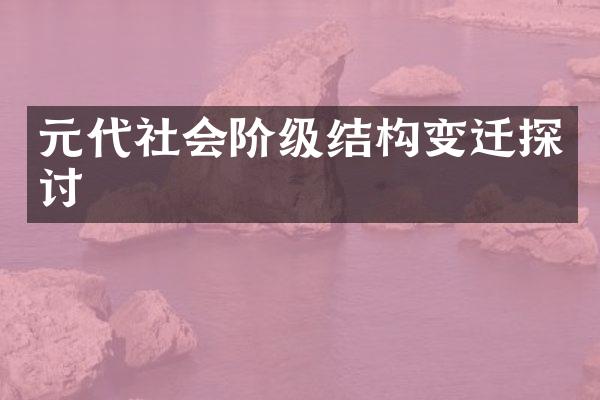 元代社会阶级结构变迁探讨