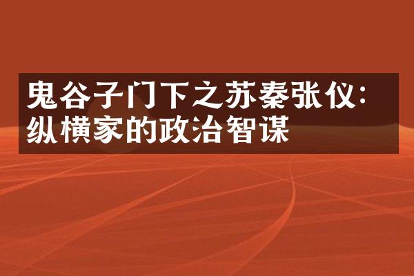 鬼谷子门下之苏秦张仪：纵横家的政治智谋