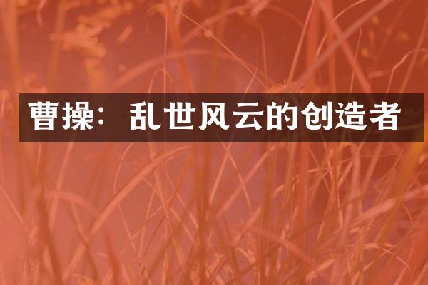 曹操：乱世风云的创造者