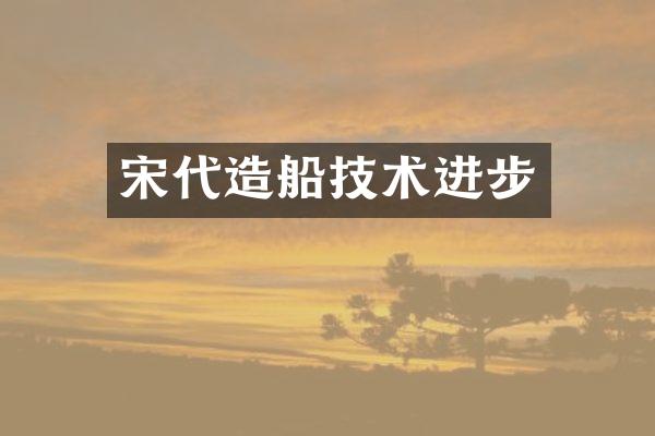 宋代造船技术进步