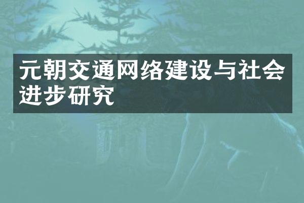 元朝交通网络建设与社会进步研究