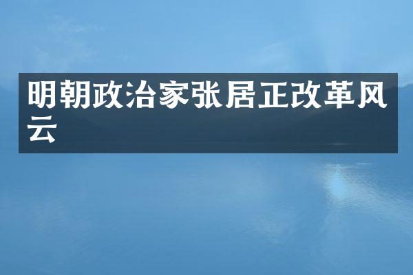 明朝政治家张居正改革风云