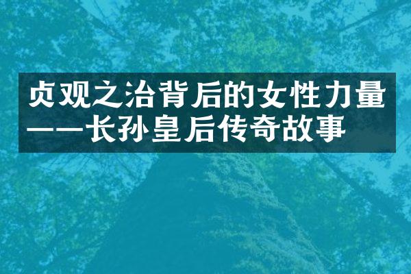 贞观之治背后的女性力量——长孙皇后传奇故事