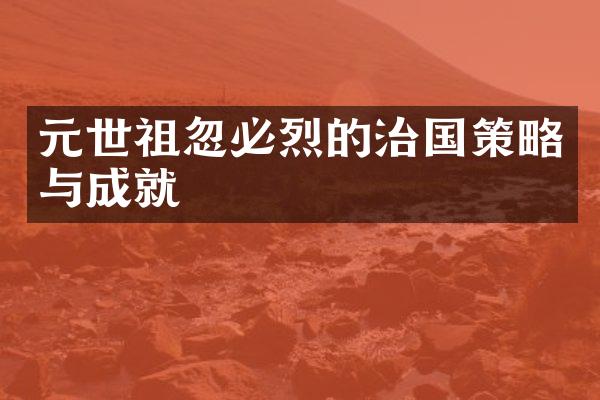 元世祖忽必烈的治国策略与成就