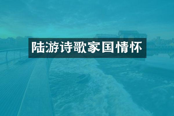 陆游诗歌家国情怀