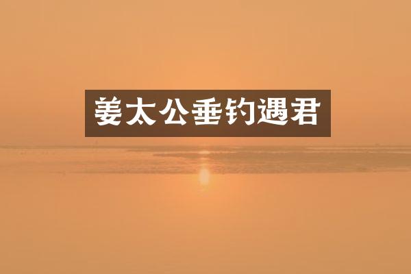 姜太公垂钓遇君