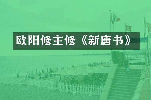 欧阳修主修《新唐书》