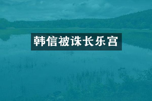韩信被诛长乐宫