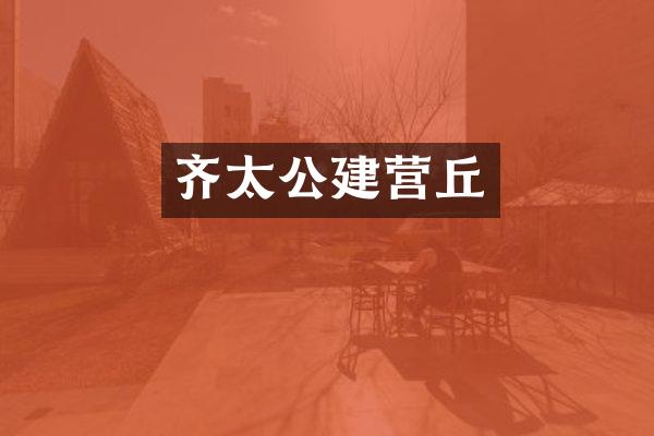 齐太公建营丘