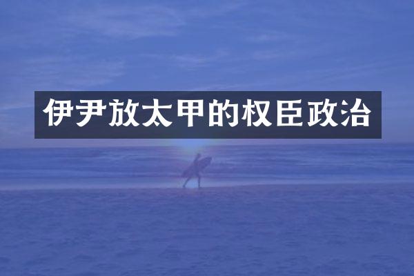 伊尹放太甲的权臣政治