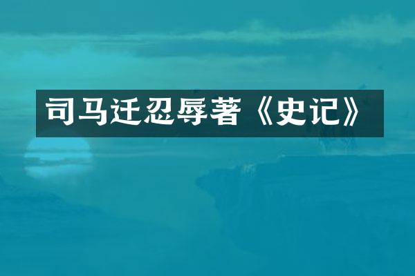 司马迁忍辱著《史记》