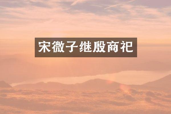 宋微子继殷商祀