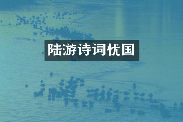 陆游诗词忧国
