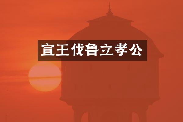 宣王伐鲁立孝公