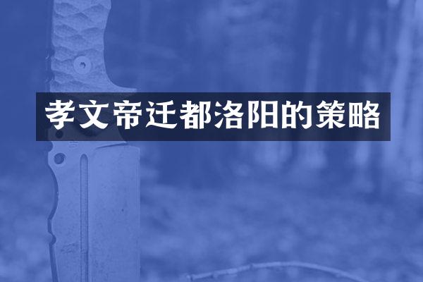 孝文帝迁都洛阳的策略
