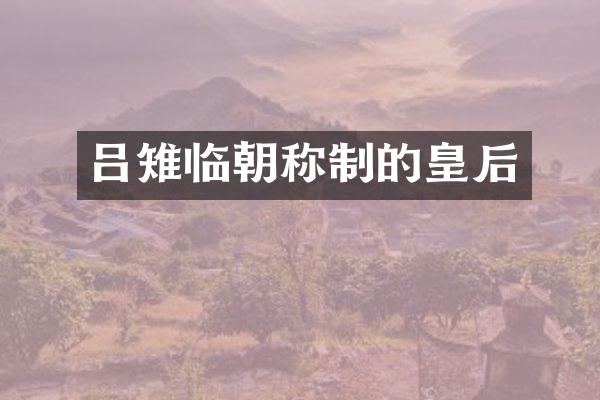 吕雉临朝称制的皇后