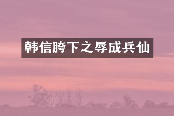 韩信胯下之辱成兵仙