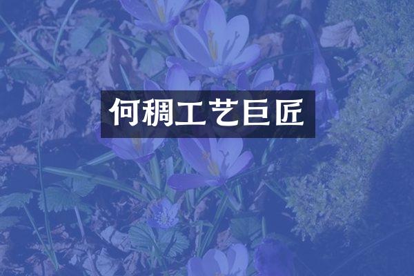 何稠工艺巨匠