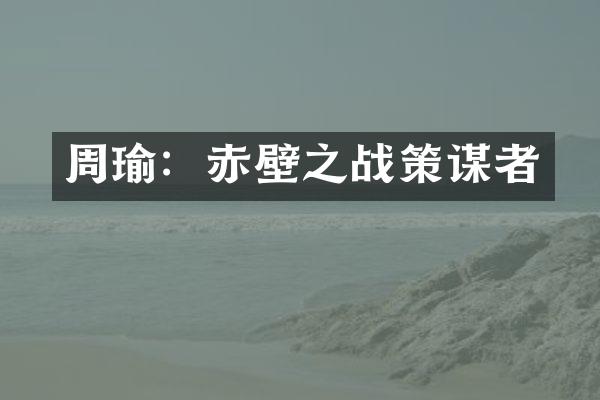周瑜：赤壁之战策谋者