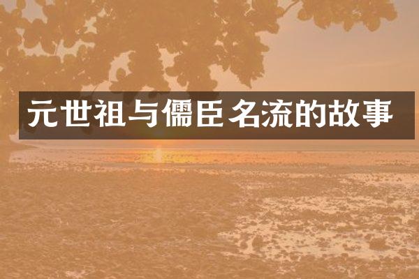 元世祖与儒臣名流的故事