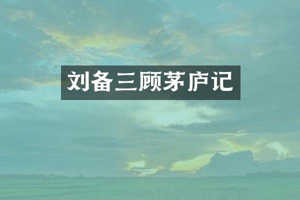 刘备三顾茅庐记