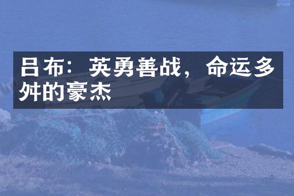 吕布：英勇善战，命运多舛的豪杰