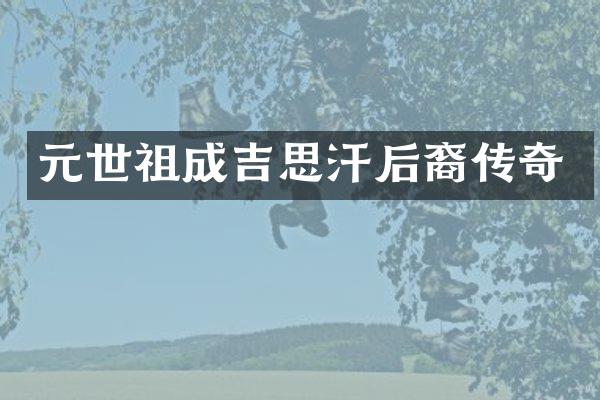 元世祖成吉思汗后裔传奇