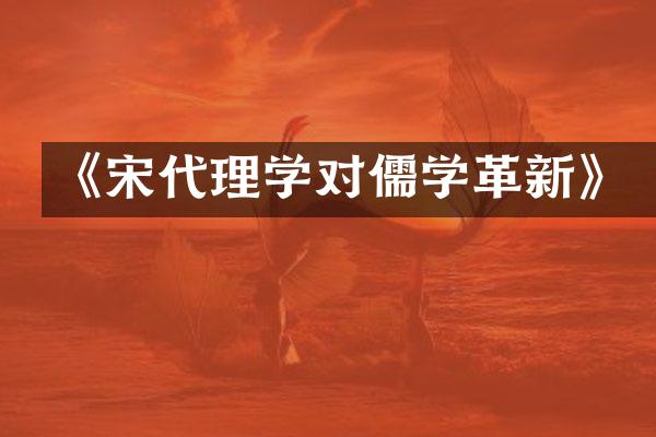 《宋代理学对儒学革新》