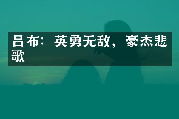 吕布：英勇无敌，豪杰悲歌