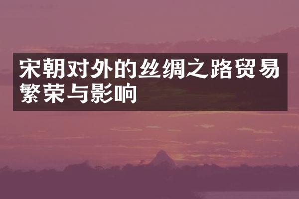 宋朝对外的丝绸之路贸易繁荣与影响
