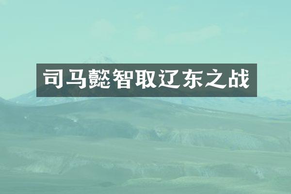 司马懿智取辽东之战