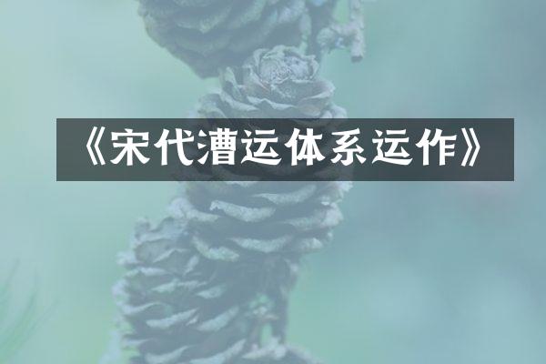 《宋代漕运体系运作》