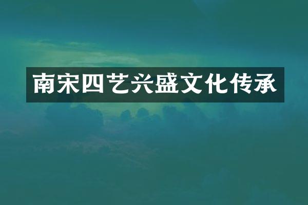 南宋四艺兴盛文化传承