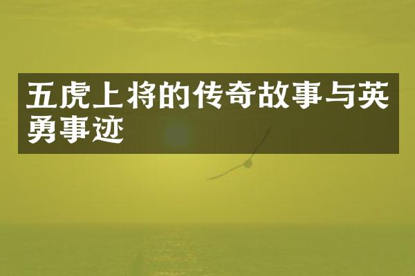 五虎上将的传奇故事与英勇事迹