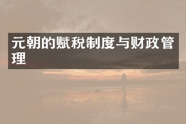 元朝的赋税制度与财政管理