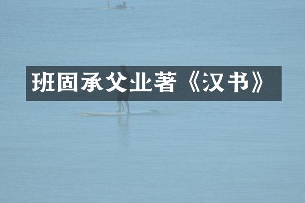 班固承父业著《汉书》