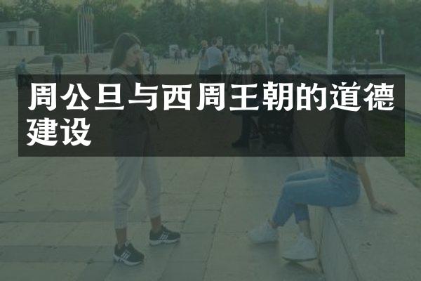 周公旦与西周王朝的道德建设