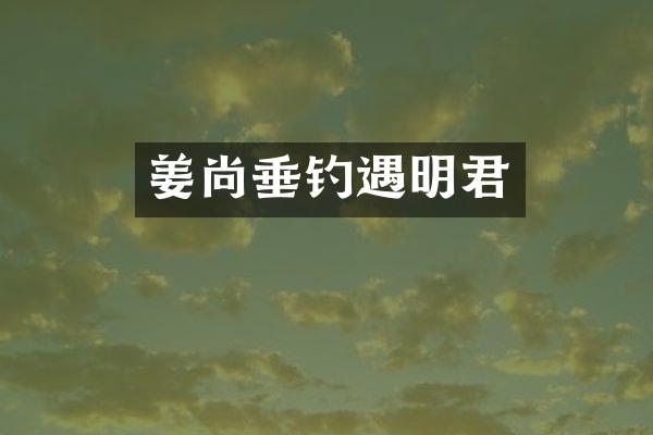 姜尚垂钓遇明君