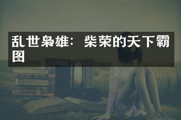 乱世枭雄：柴荣的天下霸图