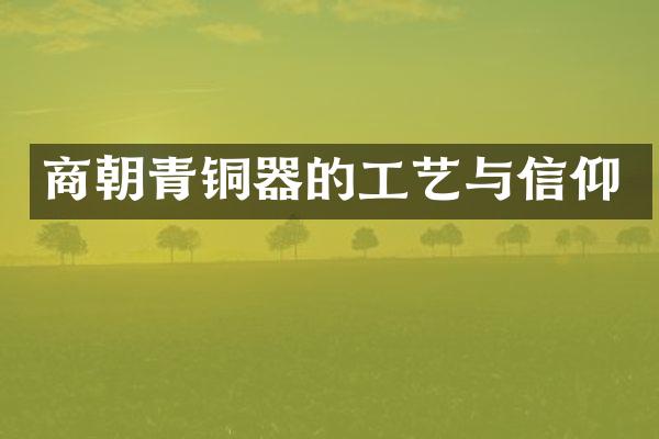 商朝青铜器的工艺与信仰