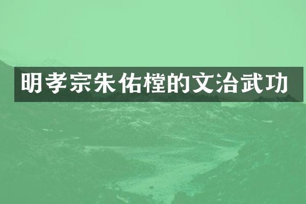 明孝宗朱佑樘的文治武功
