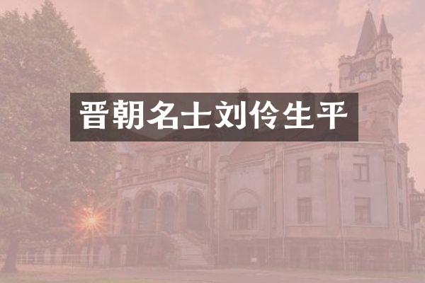 晋朝名士刘伶生平