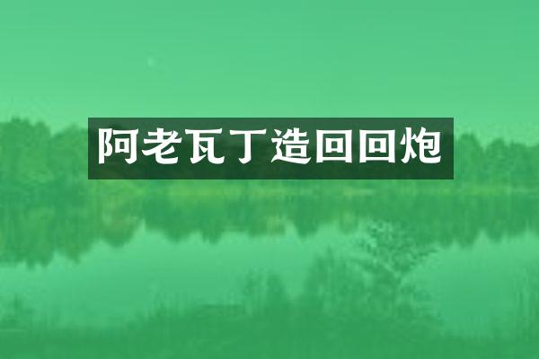 阿老瓦丁造回回炮