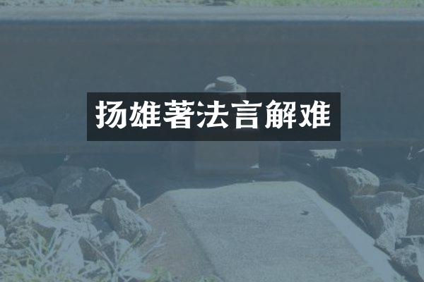 扬雄著法言解难
