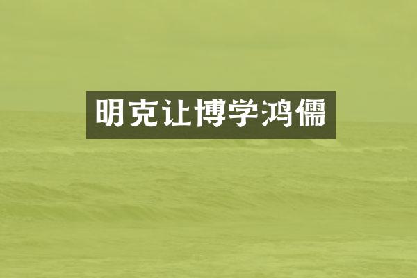 明克让博学鸿儒